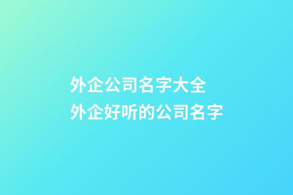 外企公司名字大全 外企好听的公司名字-第1张-公司起名-玄机派